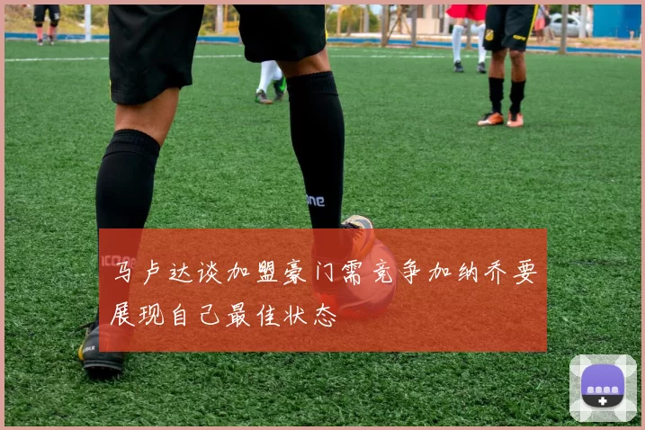马卢达谈加盟豪门需竞争加纳乔要展现自己最佳状态