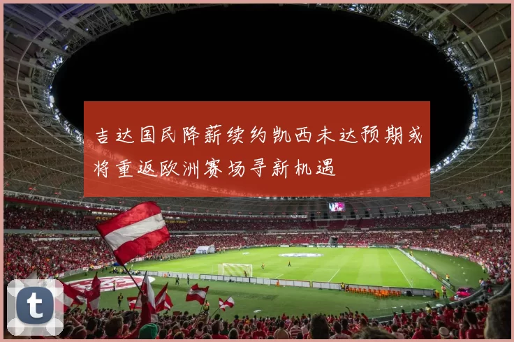 吉达国民降薪续约凯西未达预期或将重返欧洲赛场寻新机遇