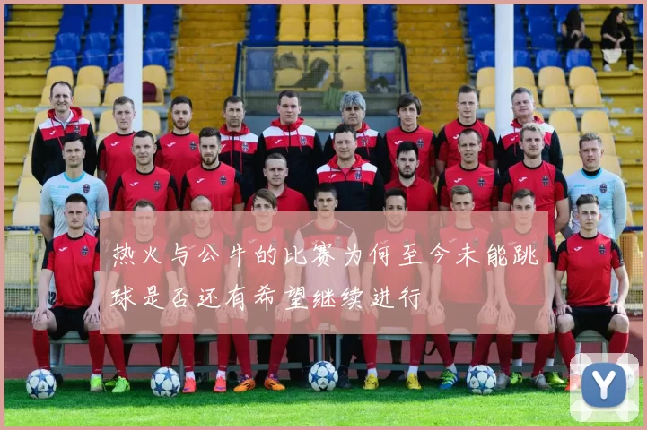 热火与公牛的比赛为何至今未能跳球是否还有希望继续进行