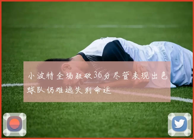 小波特全场狂砍36分尽管表现出色球队仍难逃失利命运