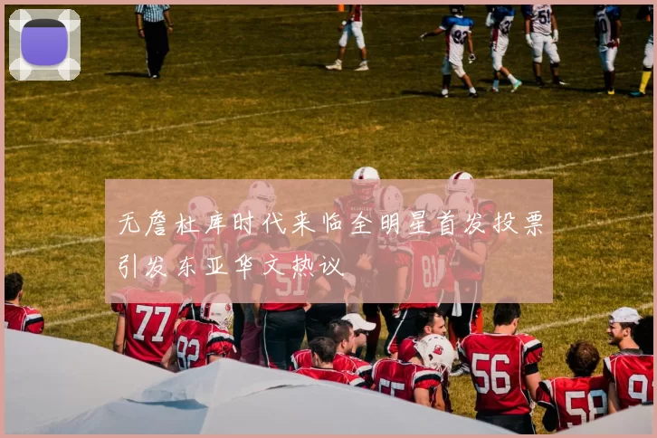 无詹杜库时代来临全明星首发投票引发东亚华文热议