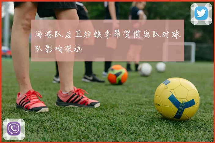 海港队后卫短缺李昂贺惯离队对球队影响深远